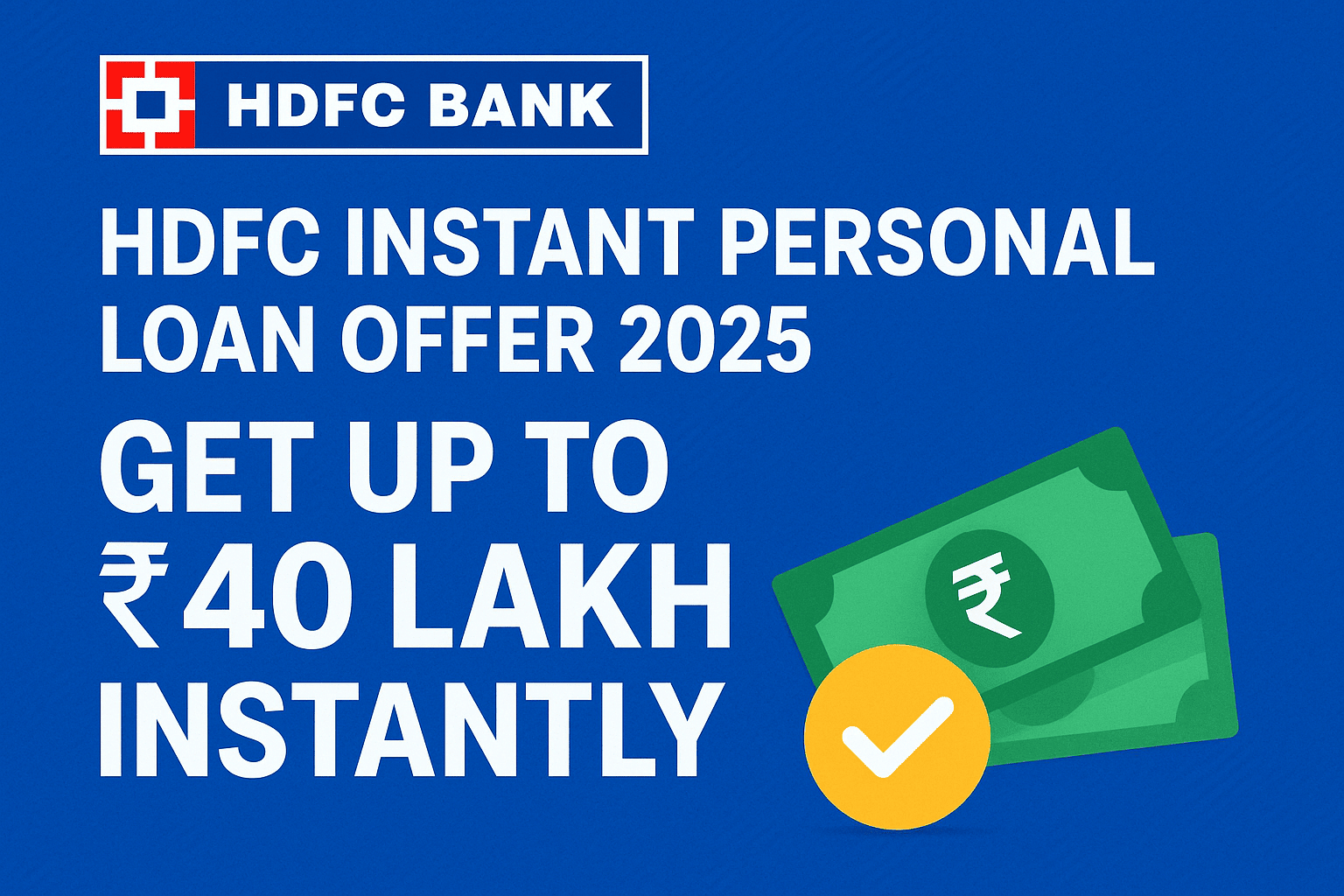 HDFC Bank Instant Personal Loan Offer 2025 promotional banner showing the HDFC Bank logo, bold white text stating “Get up to ₹40 Lakh Instantly,” and graphics of green currency notes with a yellow checkmark on a blue background.